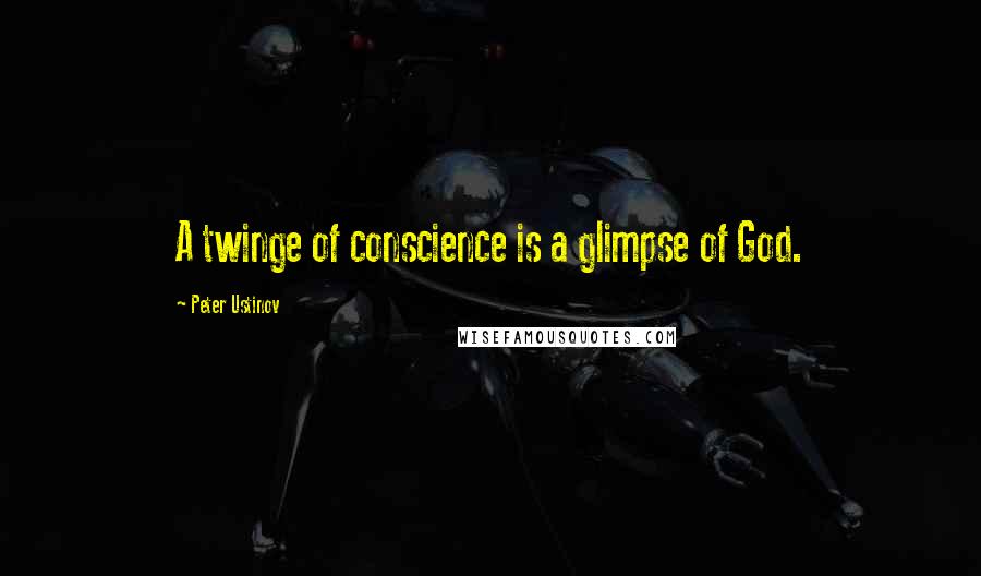 Peter Ustinov Quotes: A twinge of conscience is a glimpse of God.