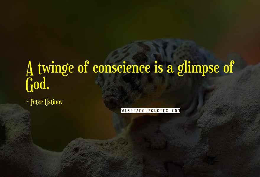 Peter Ustinov Quotes: A twinge of conscience is a glimpse of God.