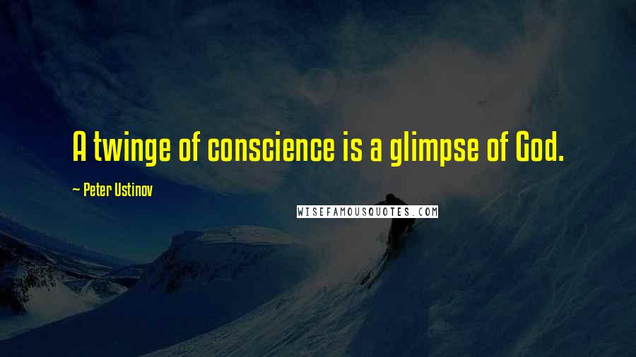 Peter Ustinov Quotes: A twinge of conscience is a glimpse of God.