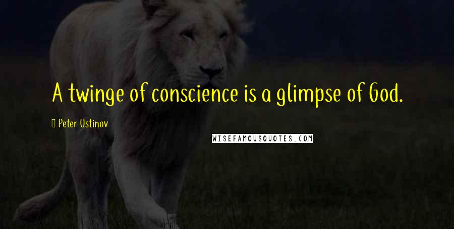 Peter Ustinov Quotes: A twinge of conscience is a glimpse of God.