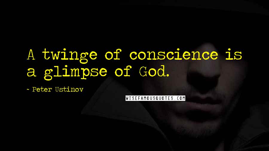 Peter Ustinov Quotes: A twinge of conscience is a glimpse of God.