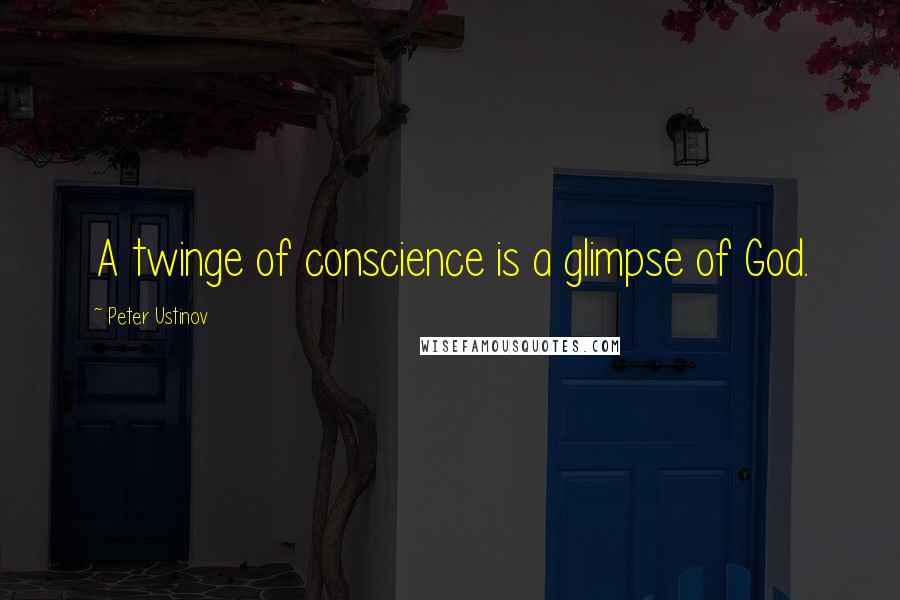 Peter Ustinov Quotes: A twinge of conscience is a glimpse of God.