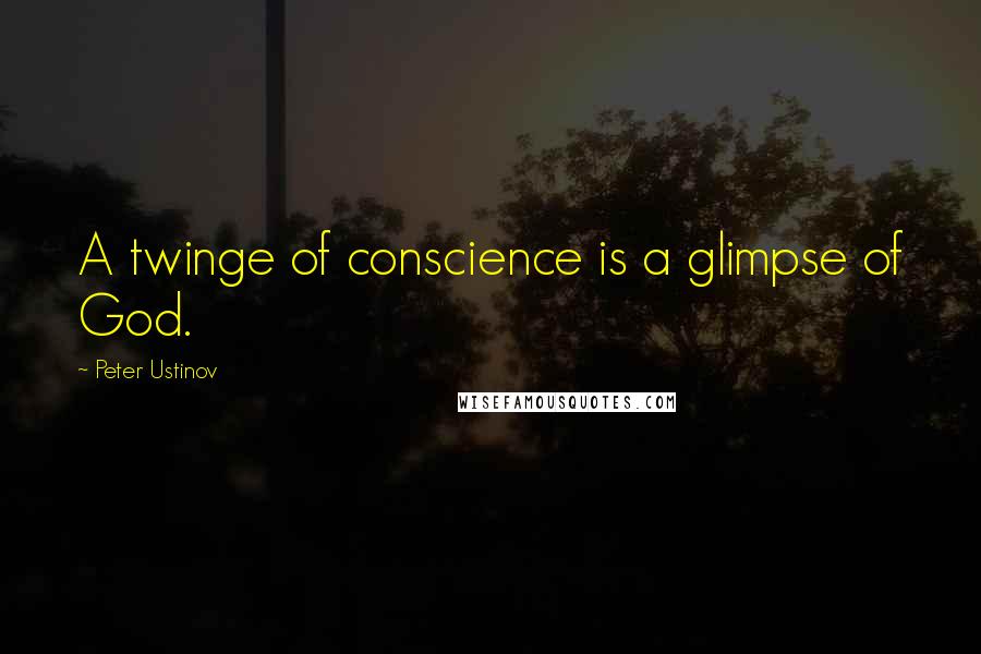 Peter Ustinov Quotes: A twinge of conscience is a glimpse of God.