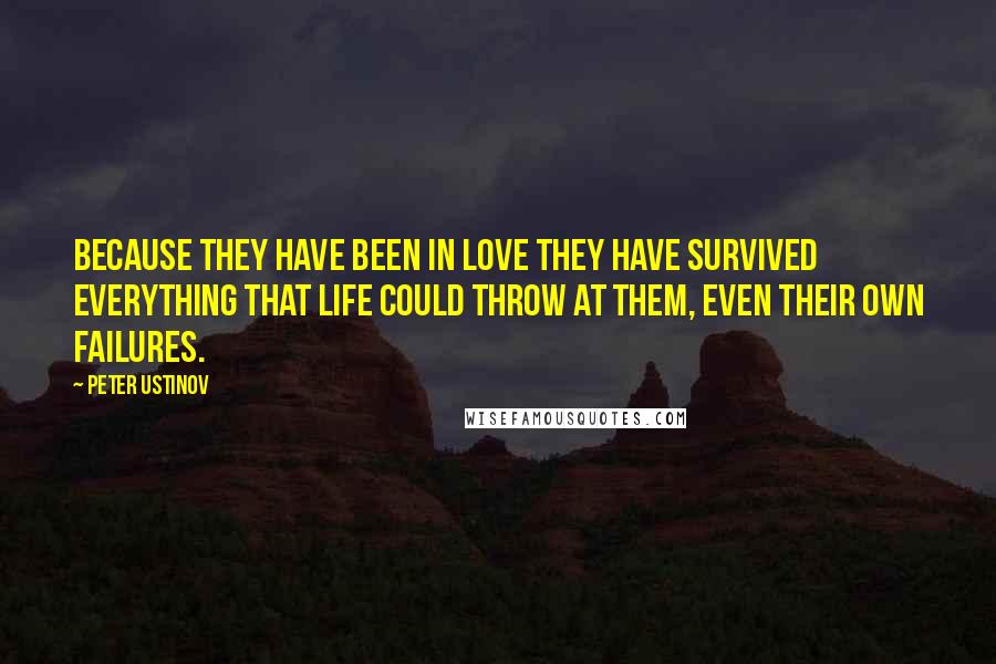 Peter Ustinov Quotes: Because they have been in love they have survived everything that life could throw at them, even their own failures.