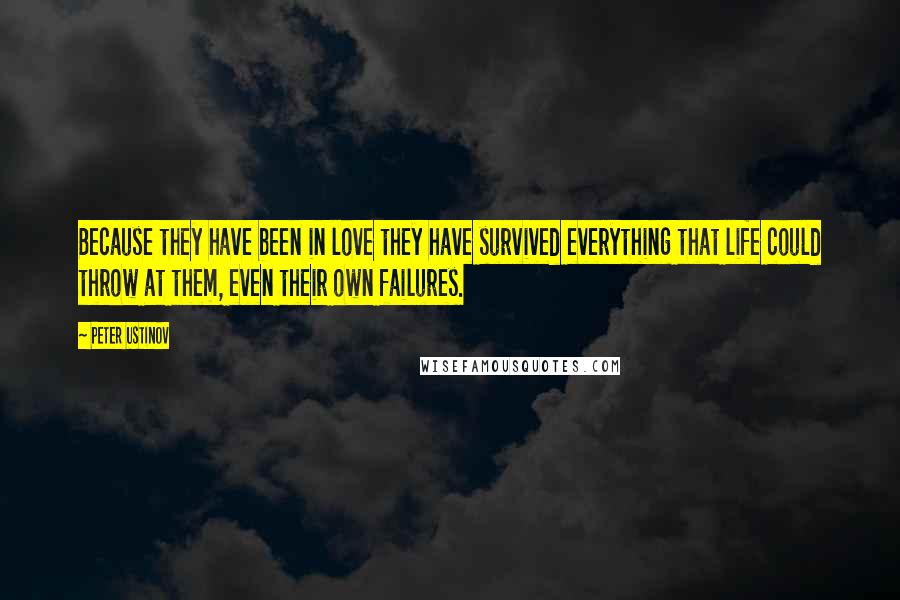 Peter Ustinov Quotes: Because they have been in love they have survived everything that life could throw at them, even their own failures.