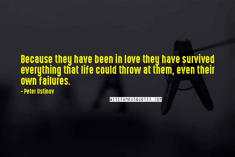 Peter Ustinov Quotes: Because they have been in love they have survived everything that life could throw at them, even their own failures.