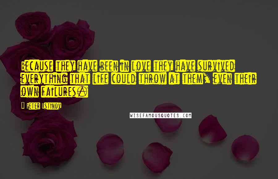 Peter Ustinov Quotes: Because they have been in love they have survived everything that life could throw at them, even their own failures.