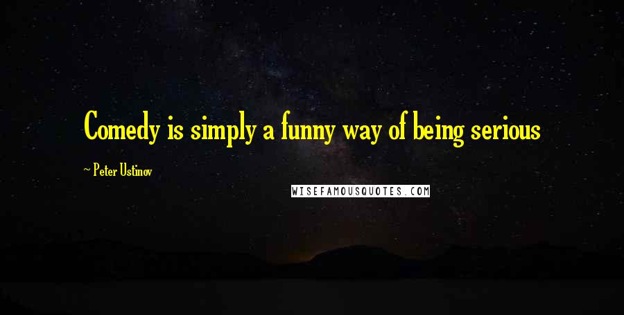 Peter Ustinov Quotes: Comedy is simply a funny way of being serious