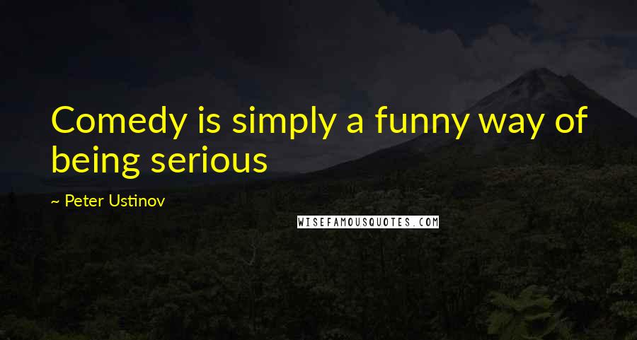 Peter Ustinov Quotes: Comedy is simply a funny way of being serious