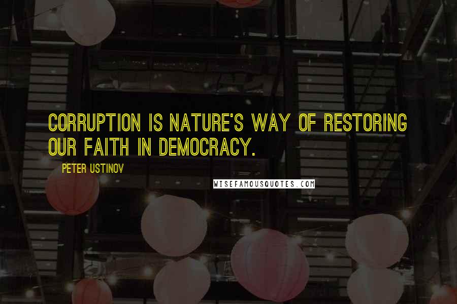 Peter Ustinov Quotes: Corruption is nature's way of restoring our faith in democracy.
