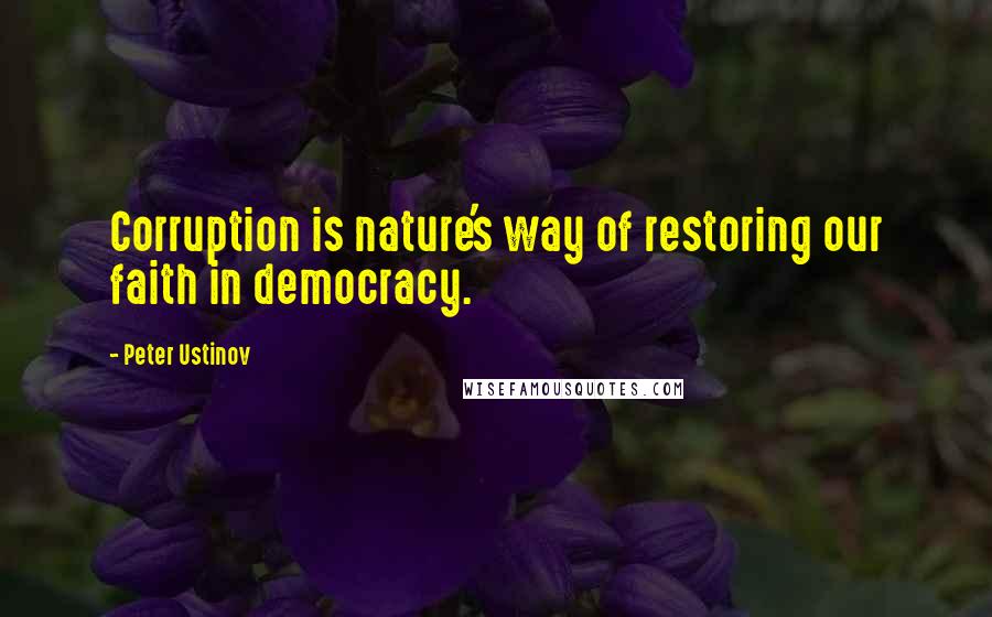 Peter Ustinov Quotes: Corruption is nature's way of restoring our faith in democracy.