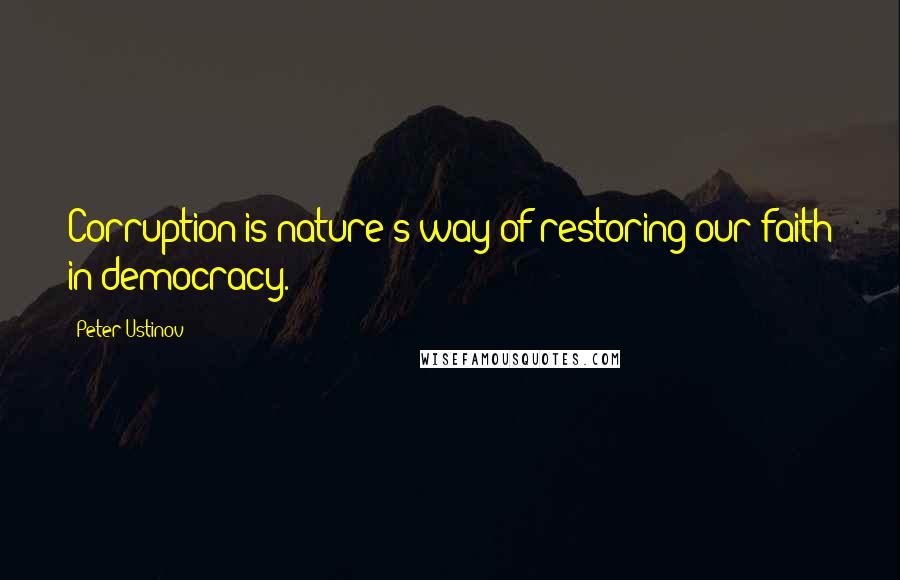 Peter Ustinov Quotes: Corruption is nature's way of restoring our faith in democracy.