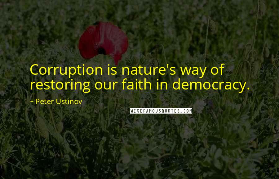 Peter Ustinov Quotes: Corruption is nature's way of restoring our faith in democracy.