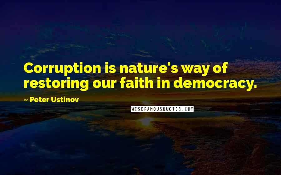 Peter Ustinov Quotes: Corruption is nature's way of restoring our faith in democracy.