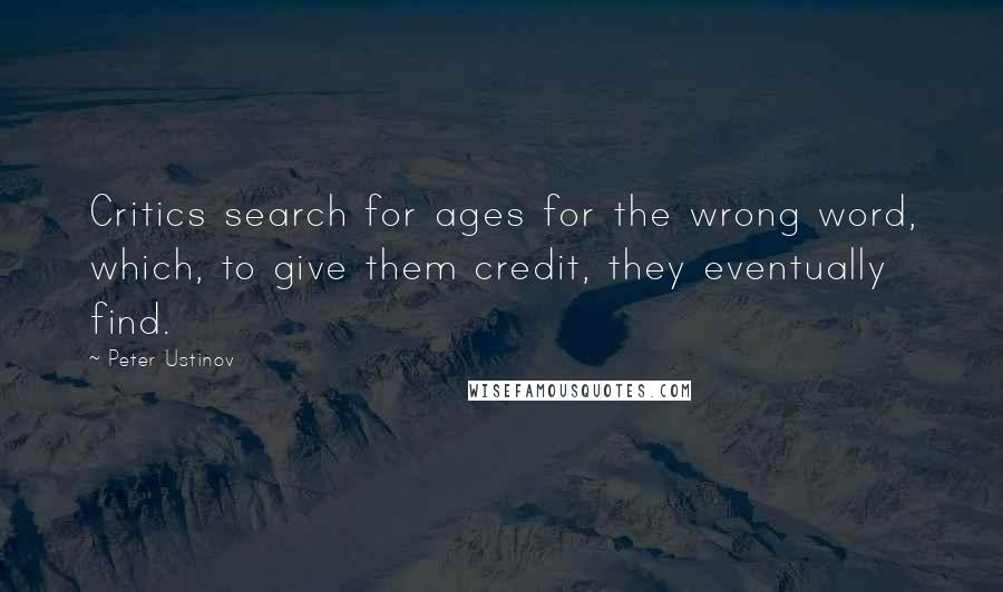 Peter Ustinov Quotes: Critics search for ages for the wrong word, which, to give them credit, they eventually find.