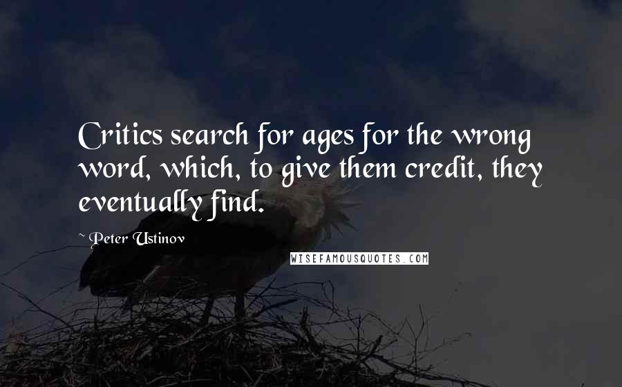 Peter Ustinov Quotes: Critics search for ages for the wrong word, which, to give them credit, they eventually find.