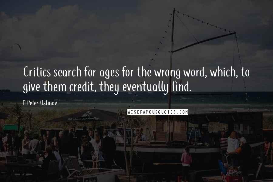Peter Ustinov Quotes: Critics search for ages for the wrong word, which, to give them credit, they eventually find.