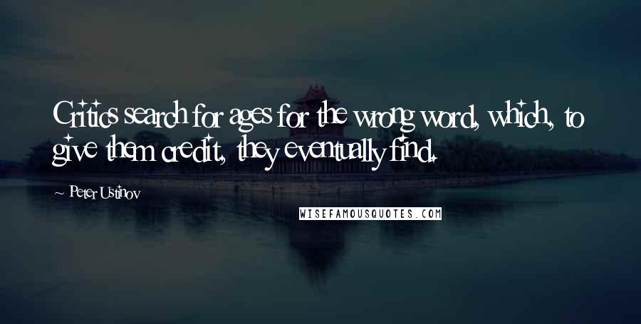 Peter Ustinov Quotes: Critics search for ages for the wrong word, which, to give them credit, they eventually find.