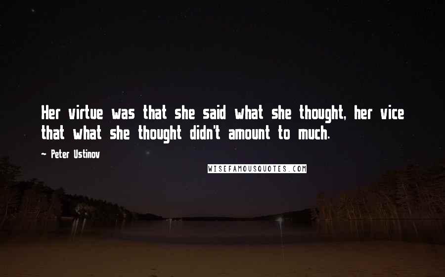 Peter Ustinov Quotes: Her virtue was that she said what she thought, her vice that what she thought didn't amount to much.