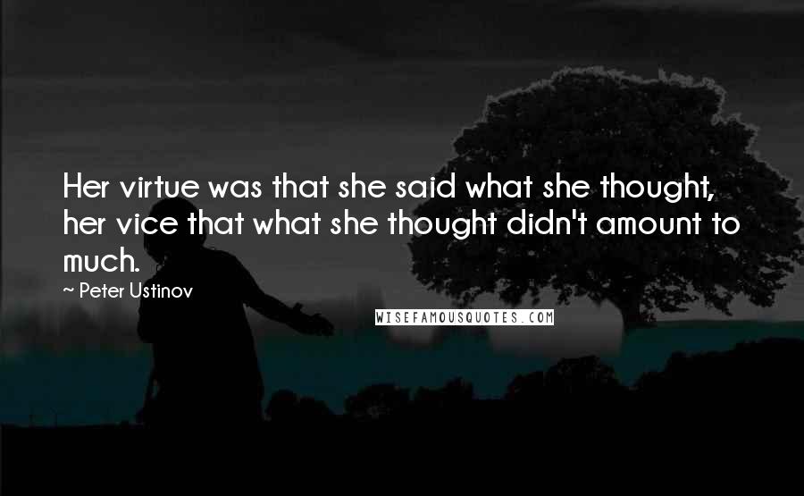 Peter Ustinov Quotes: Her virtue was that she said what she thought, her vice that what she thought didn't amount to much.