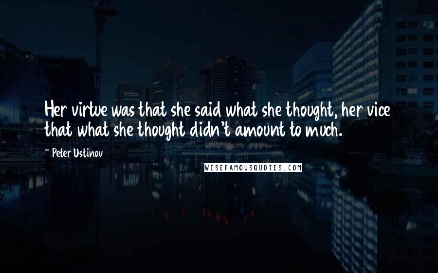 Peter Ustinov Quotes: Her virtue was that she said what she thought, her vice that what she thought didn't amount to much.