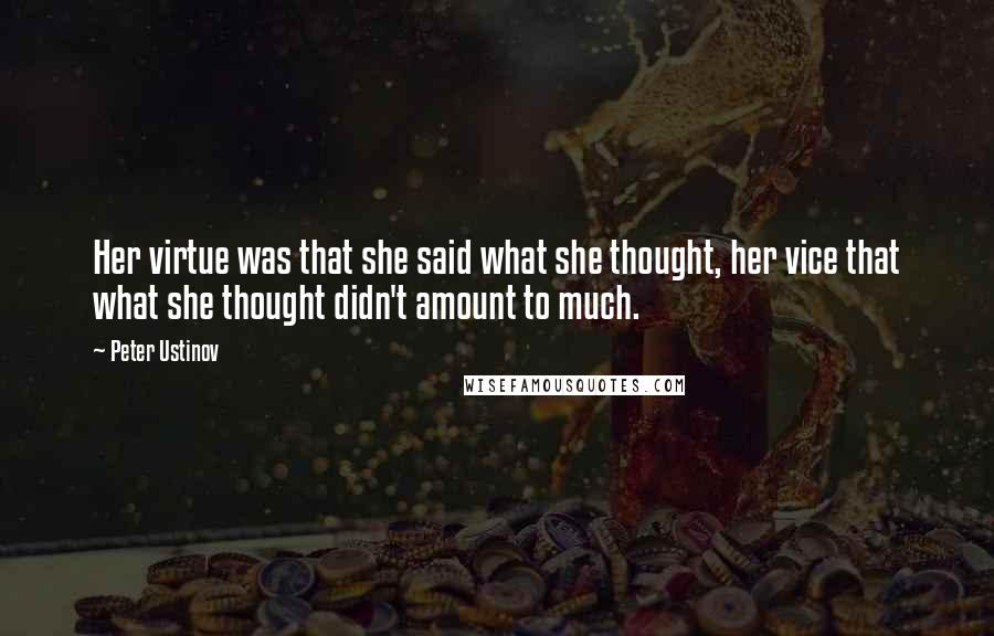 Peter Ustinov Quotes: Her virtue was that she said what she thought, her vice that what she thought didn't amount to much.