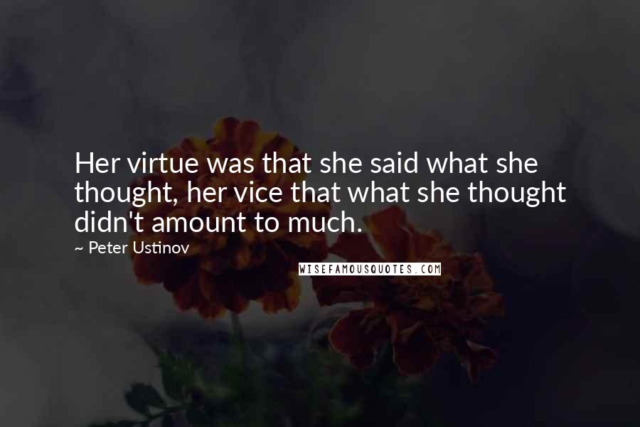 Peter Ustinov Quotes: Her virtue was that she said what she thought, her vice that what she thought didn't amount to much.