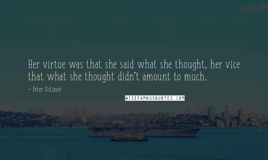 Peter Ustinov Quotes: Her virtue was that she said what she thought, her vice that what she thought didn't amount to much.