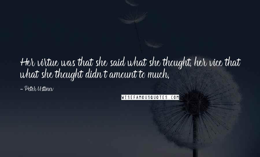 Peter Ustinov Quotes: Her virtue was that she said what she thought, her vice that what she thought didn't amount to much.