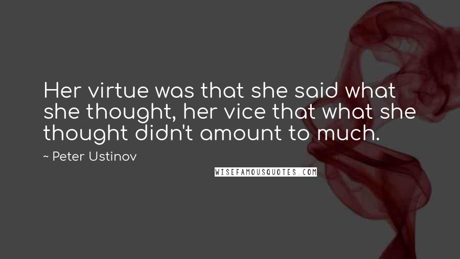 Peter Ustinov Quotes: Her virtue was that she said what she thought, her vice that what she thought didn't amount to much.