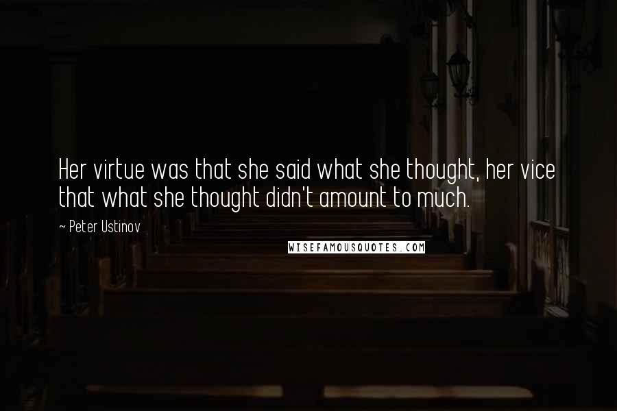 Peter Ustinov Quotes: Her virtue was that she said what she thought, her vice that what she thought didn't amount to much.