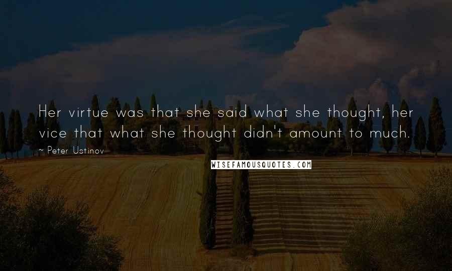 Peter Ustinov Quotes: Her virtue was that she said what she thought, her vice that what she thought didn't amount to much.