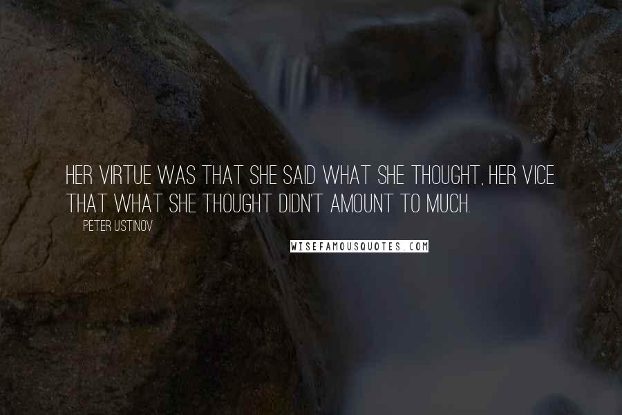 Peter Ustinov Quotes: Her virtue was that she said what she thought, her vice that what she thought didn't amount to much.