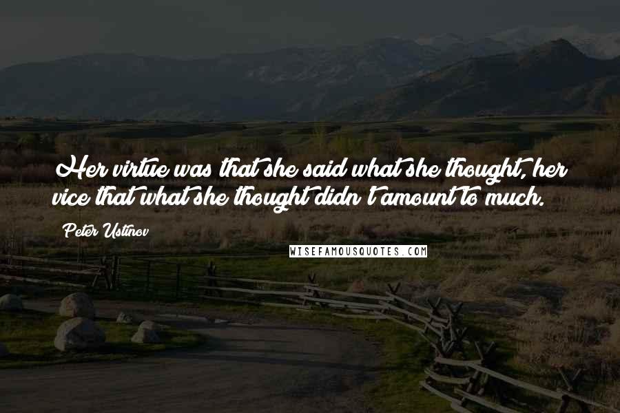 Peter Ustinov Quotes: Her virtue was that she said what she thought, her vice that what she thought didn't amount to much.