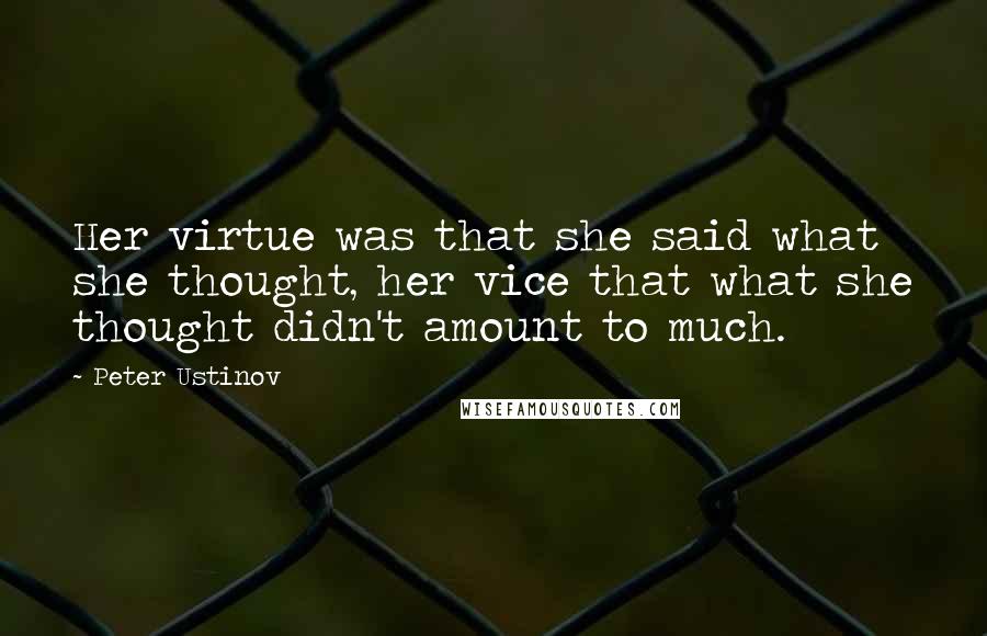 Peter Ustinov Quotes: Her virtue was that she said what she thought, her vice that what she thought didn't amount to much.