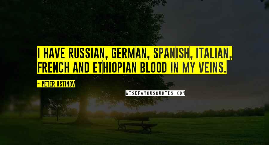 Peter Ustinov Quotes: I have Russian, German, Spanish, Italian, French and Ethiopian blood in my veins.