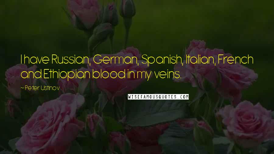 Peter Ustinov Quotes: I have Russian, German, Spanish, Italian, French and Ethiopian blood in my veins.