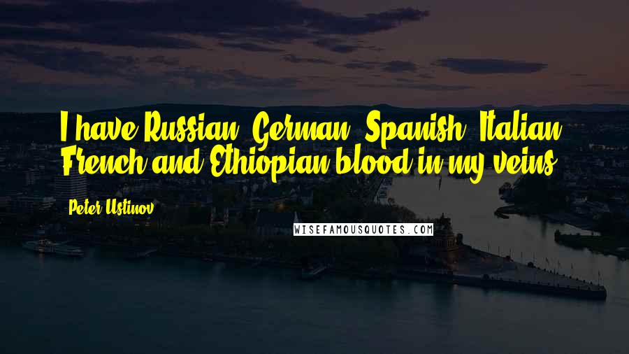 Peter Ustinov Quotes: I have Russian, German, Spanish, Italian, French and Ethiopian blood in my veins.