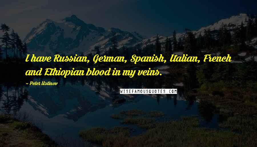 Peter Ustinov Quotes: I have Russian, German, Spanish, Italian, French and Ethiopian blood in my veins.