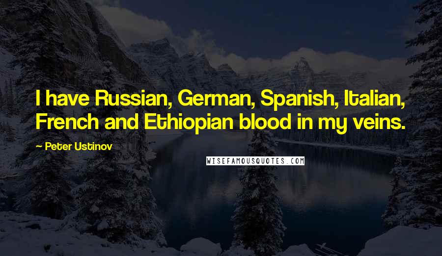 Peter Ustinov Quotes: I have Russian, German, Spanish, Italian, French and Ethiopian blood in my veins.