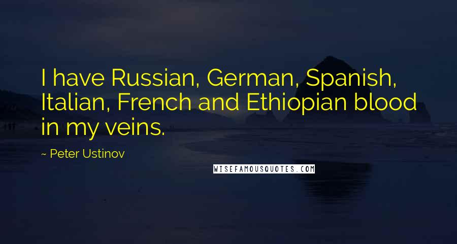 Peter Ustinov Quotes: I have Russian, German, Spanish, Italian, French and Ethiopian blood in my veins.