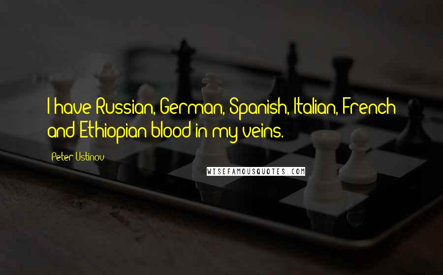 Peter Ustinov Quotes: I have Russian, German, Spanish, Italian, French and Ethiopian blood in my veins.