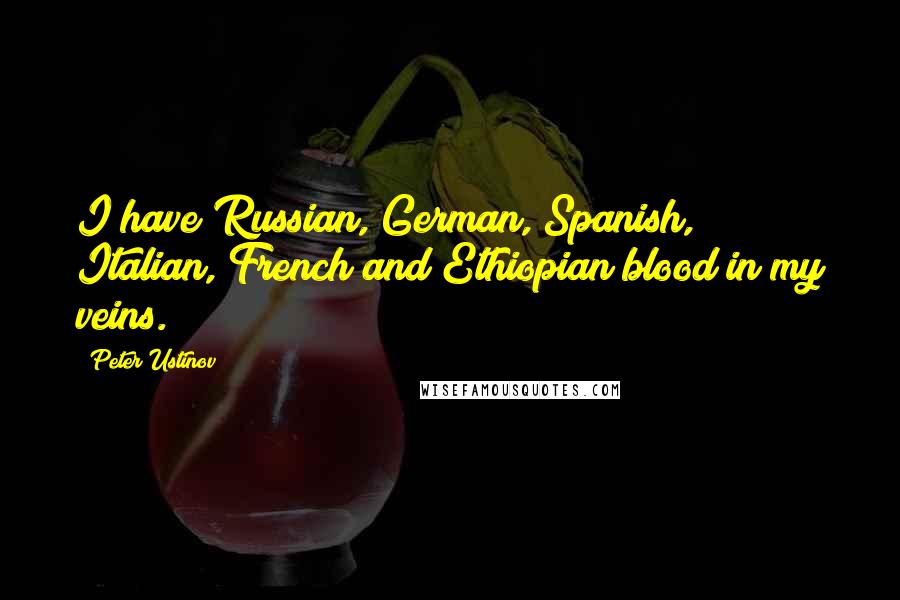 Peter Ustinov Quotes: I have Russian, German, Spanish, Italian, French and Ethiopian blood in my veins.