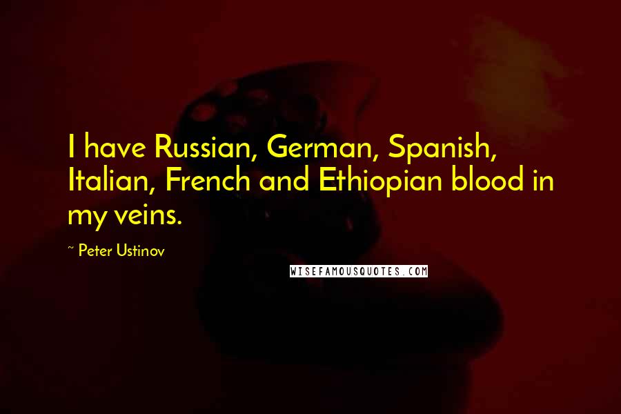 Peter Ustinov Quotes: I have Russian, German, Spanish, Italian, French and Ethiopian blood in my veins.