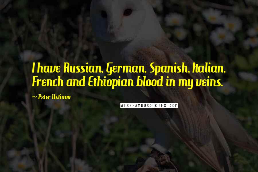 Peter Ustinov Quotes: I have Russian, German, Spanish, Italian, French and Ethiopian blood in my veins.