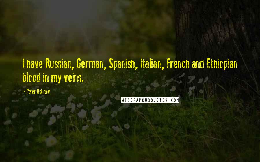 Peter Ustinov Quotes: I have Russian, German, Spanish, Italian, French and Ethiopian blood in my veins.