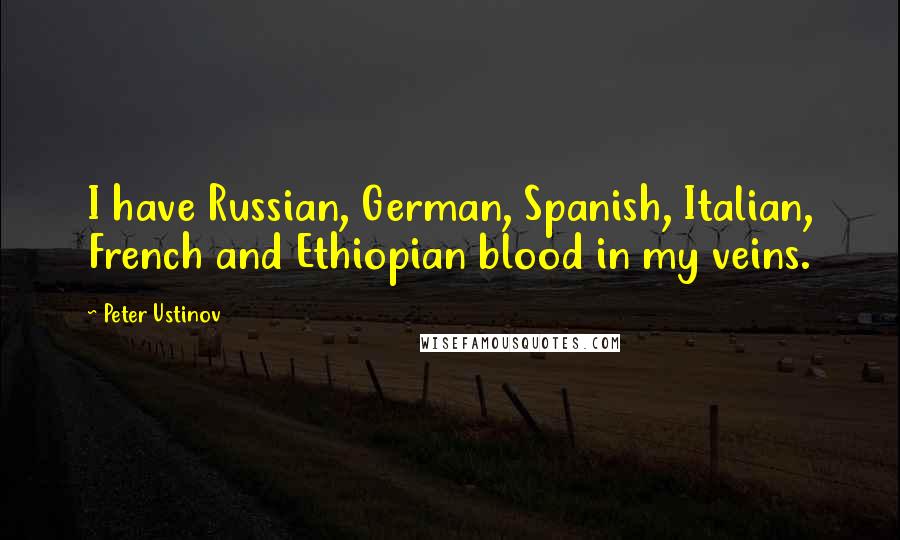 Peter Ustinov Quotes: I have Russian, German, Spanish, Italian, French and Ethiopian blood in my veins.