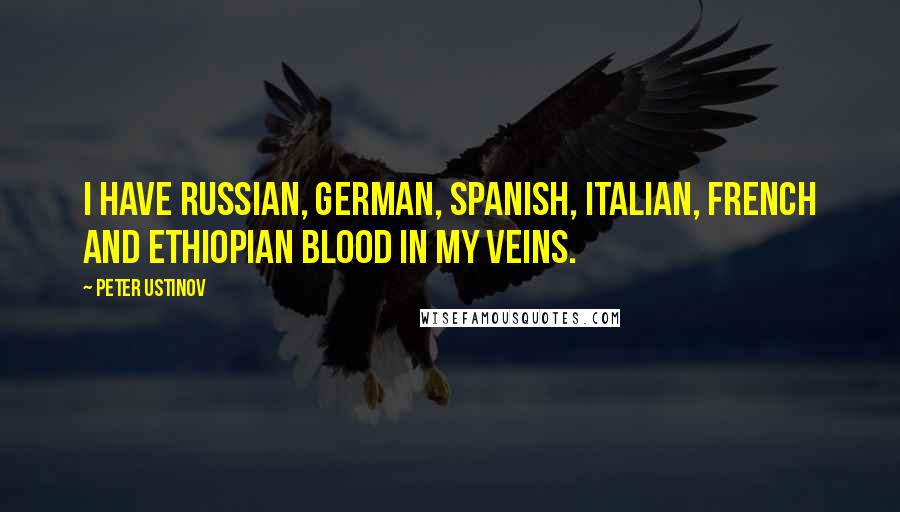 Peter Ustinov Quotes: I have Russian, German, Spanish, Italian, French and Ethiopian blood in my veins.
