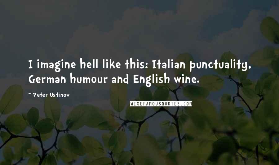 Peter Ustinov Quotes: I imagine hell like this: Italian punctuality, German humour and English wine.