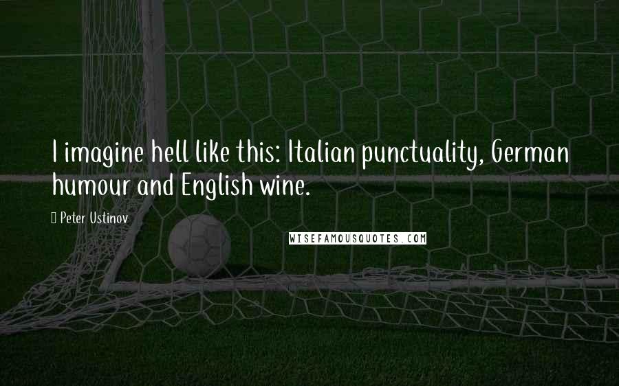 Peter Ustinov Quotes: I imagine hell like this: Italian punctuality, German humour and English wine.